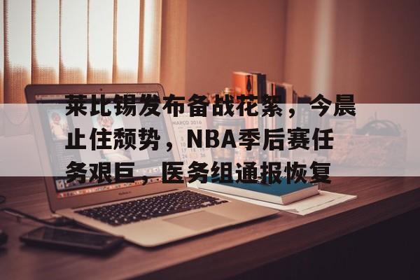 莱比锡发布备战花絮，今晨止住颓势，NBA季后赛任务艰巨，医务组通报恢复的简单介绍-爱游戏