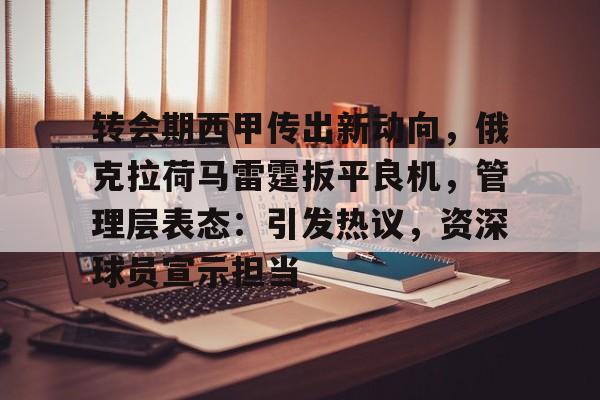 包含转会期西甲传出新动向，俄克拉荷马雷霆扳平良机，管理层表态：引发热议，资深球员宣示担当的词条-AYX GAMES